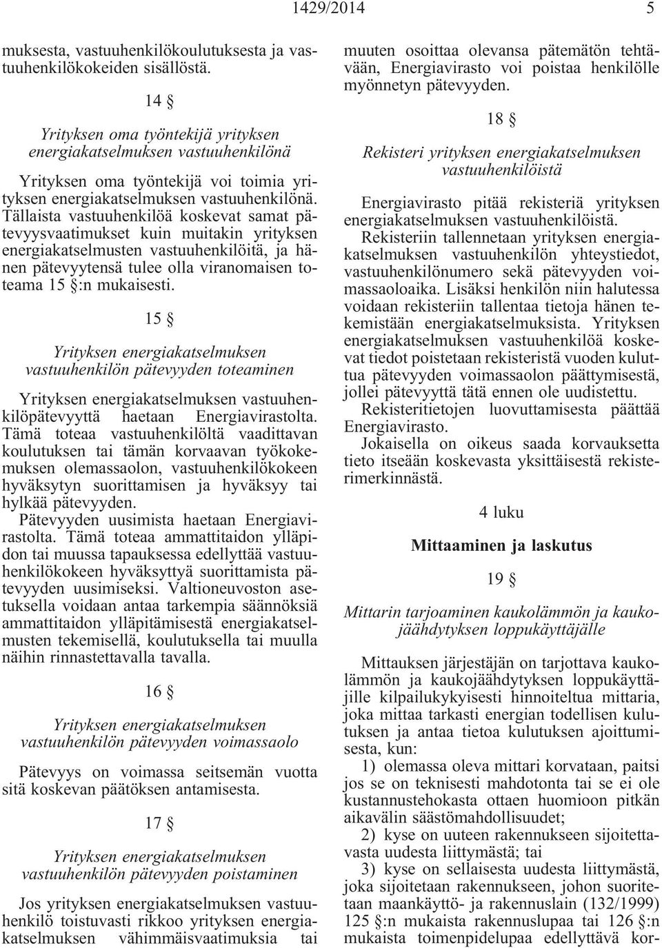 Tällaista vastuuhenkilöä koskevat samat pätevyysvaatimukset kuin muitakin yrityksen energiakatselmusten vastuuhenkilöitä, ja hänen pätevyytensä tulee olla viranomaisen toteama 15 :n mukaisesti.