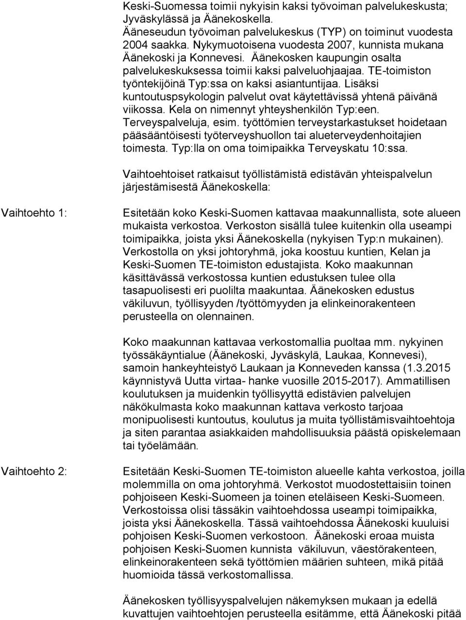 TE-toimiston työntekijöinä Typ:ssa on kaksi asiantuntijaa. Lisäksi kuntoutuspsykologin palvelut ovat käytettävissä yhtenä päivänä viikossa. Kela on nimennyt yhteyshenkilön Typ:een.