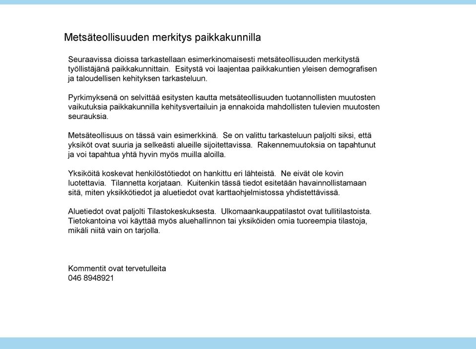 Pyrkimyksenä on selvittää esitysten kautta metsäteollisuuden tuotannollisten muutosten vaikutuksia paikkakunnilla kehitysvertailuin ja ennakoida mahdollisten tulevien muutosten seurauksia.