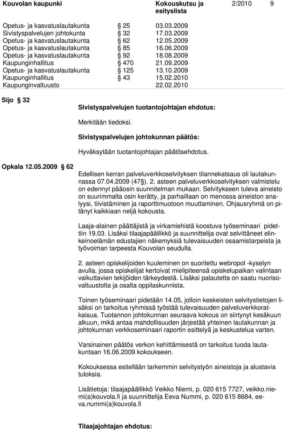 2010 Sijo 32 Sivistyspalvelujen tuotantojohtajan ehdotus: Merkitään tiedoksi. Sivistyspalvelujen johtokunnan päätös: Hyväksytään tuotantojohtajan päätösehdotus. Opkala 12.05.