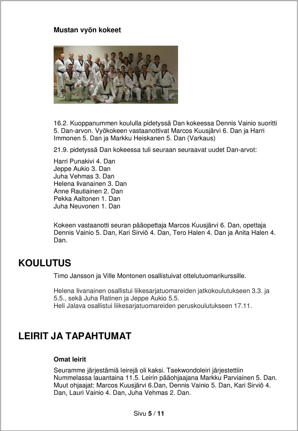 Dan Anne Rautiainen 2. Dan Pekka Aaltonen 1. Dan Juha Neuvonen 1. Dan Kokeen vastaanotti seuran pääopettaja Marcos Kuusjärvi 6. Dan, opettaja Dennis Vainio 5. Dan, Kari Sirviö 4. Dan, Tero Halen 4.