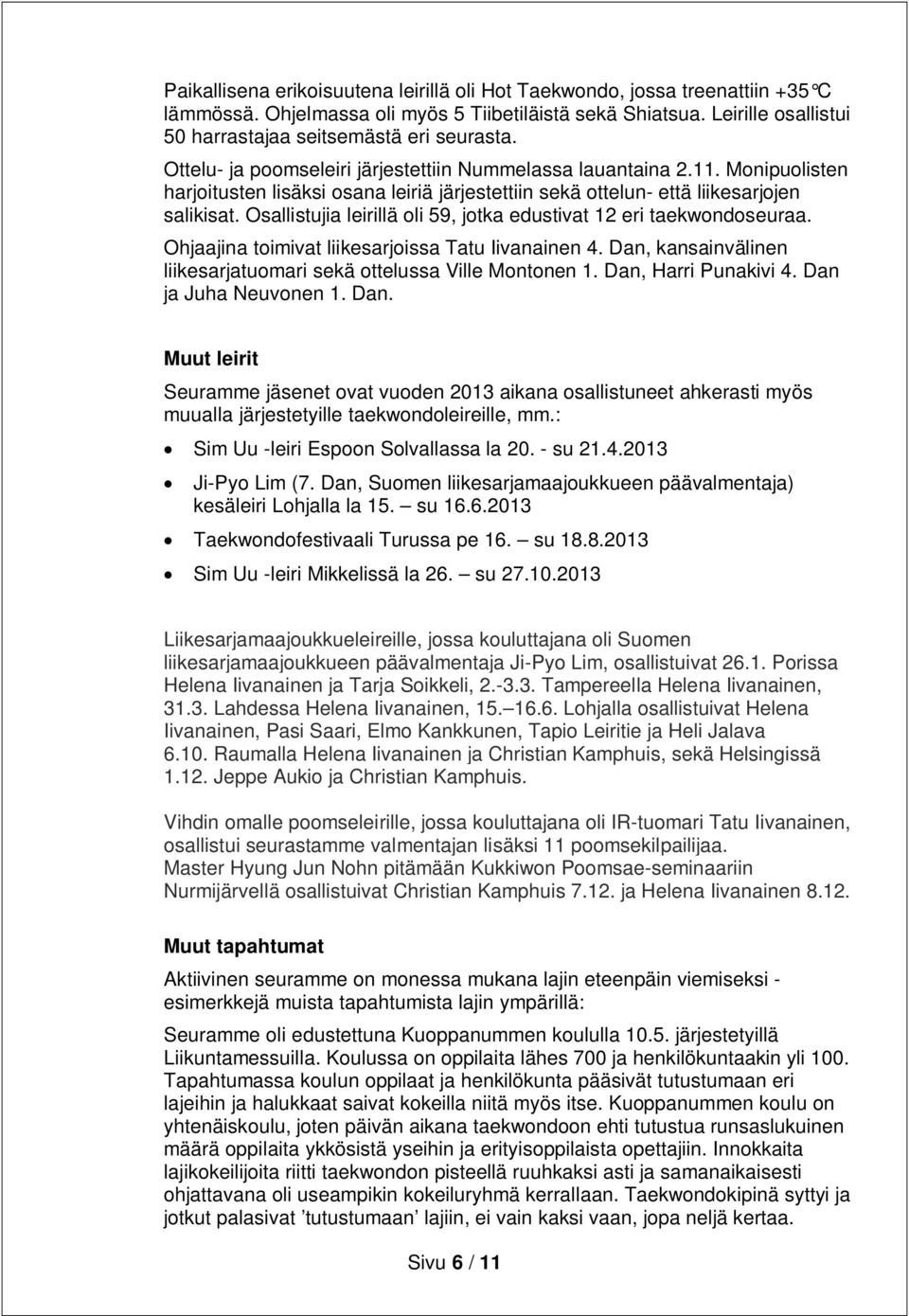Osallistujia leirillä oli 59, jotka edustivat 12 eri taekwondoseuraa. Ohjaajina toimivat liikesarjoissa Tatu Iivanainen 4. Dan, kansainvälinen liikesarjatuomari sekä ottelussa Ville Montonen 1.