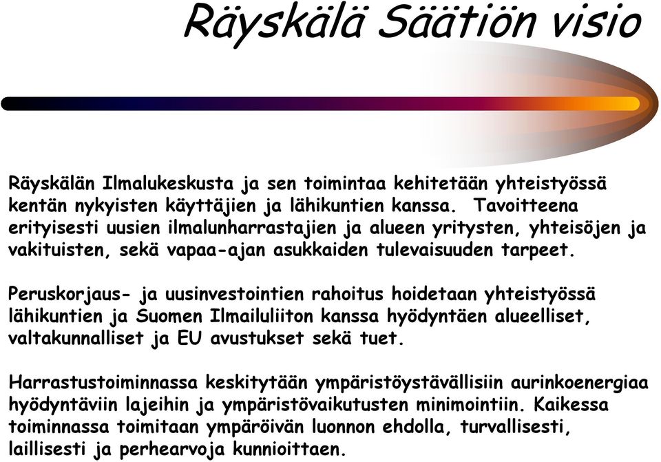 Peruskorjaus- ja uusinvestointien rahoitus hoidetaan yhteistyössä lähikuntien ja Suomen Ilmailuliiton kanssa hyödyntäen alueelliset, valtakunnalliset ja EU avustukset sekä tuet.