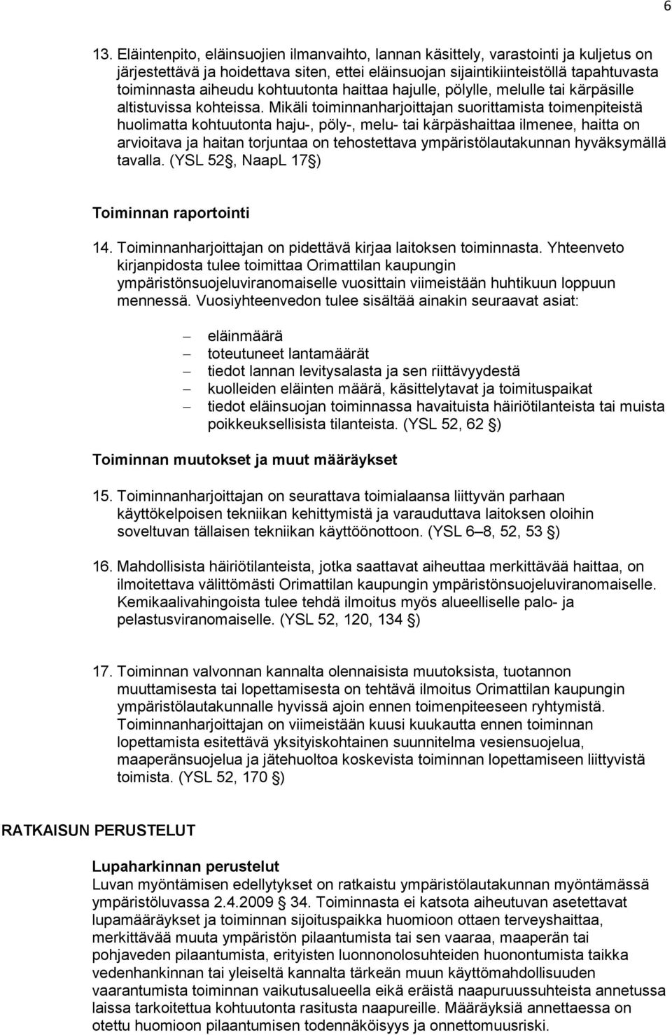 Mikäli toiminnanharjoittajan suorittamista toimenpiteistä huolimatta kohtuutonta haju-, pöly-, melu- tai kärpäshaittaa ilmenee, haitta on arvioitava ja haitan torjuntaa on tehostettava