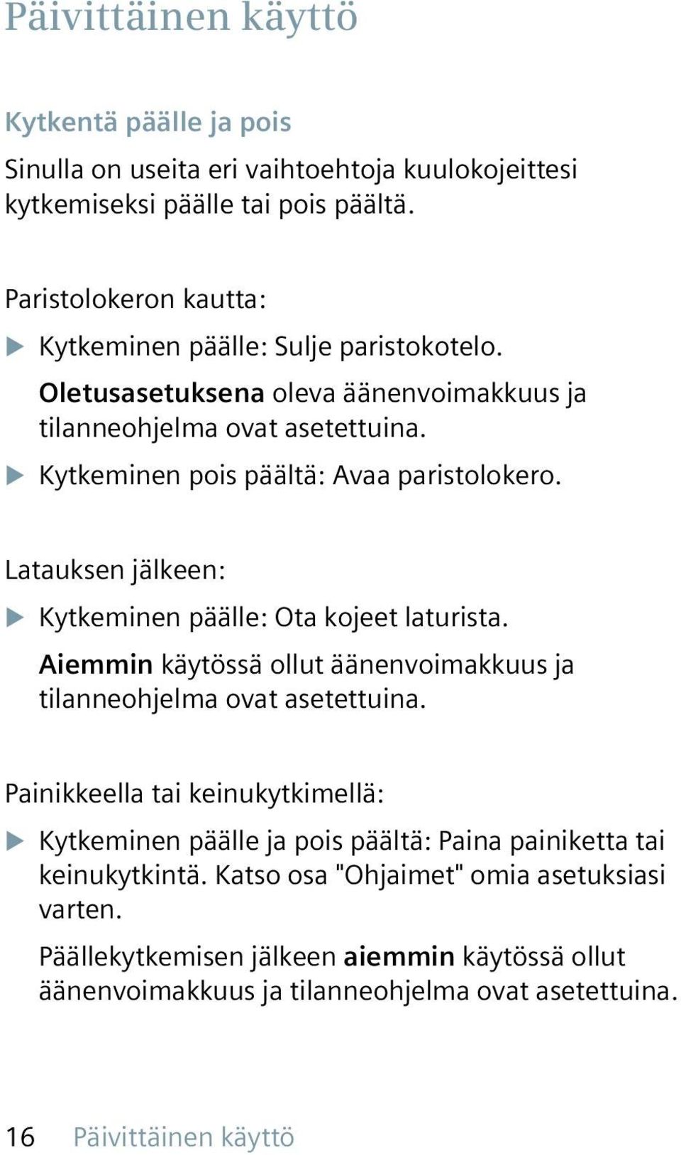 u Kytkeminen pois päältä: Avaa paristolokero. Latauksen jälkeen: u Kytkeminen päälle: Ota kojeet laturista. Aiemmin käytössä ollut äänenvoimakkuus ja tilanneohjelma ovat asetettuina.