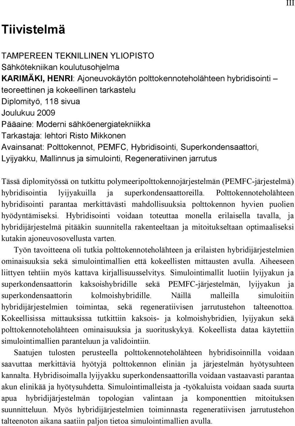 simulointi, Regeneratiivinen jarrutus Tässä diplomityössä on tutkittu polymeeripolttokennojärjestelmän (PEMFC-järjestelmä) hybridisointia lyijyakuilla ja superkondensaattoreilla.