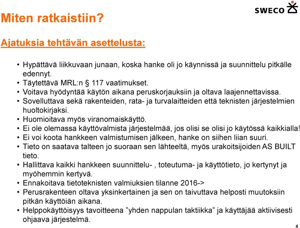 Huomioitava myös viranomaiskäyttö. Ei ole olemassa käyttövalmista järjestelmää, jos olisi se olisi jo käytössä kaikkialla! Ei voi koota hankkeen valmistumisen jälkeen, hanke on siihen liian suuri.