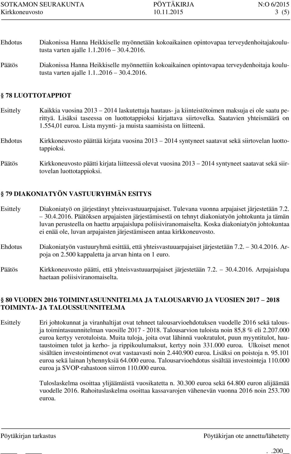 Lisäksi taseessa on luottotappioksi kirjattava siirtovelka. Saatavien yhteismäärä on 1.554,01 euroa. Lista myynti- ja muista saamisista on liitteenä.