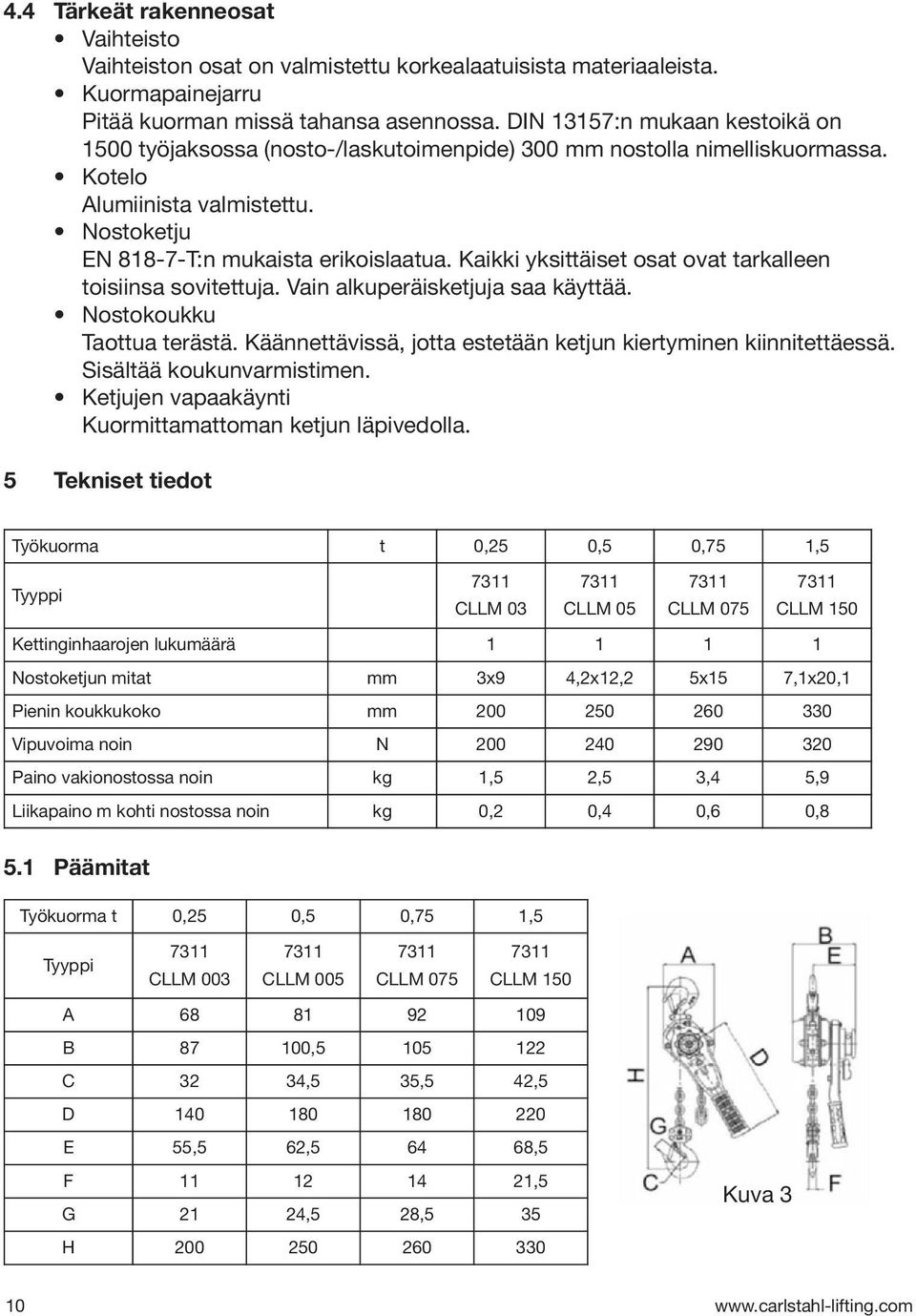 Kaikki yksittäiset osat ovat tarkalleen toisiinsa sovitettuja. Vain alkuperäisketjuja saa käyttää. Nostokoukku Taottua terästä. Käännettävissä, jotta estetään ketjun kiertyminen kiinnitettäessä.