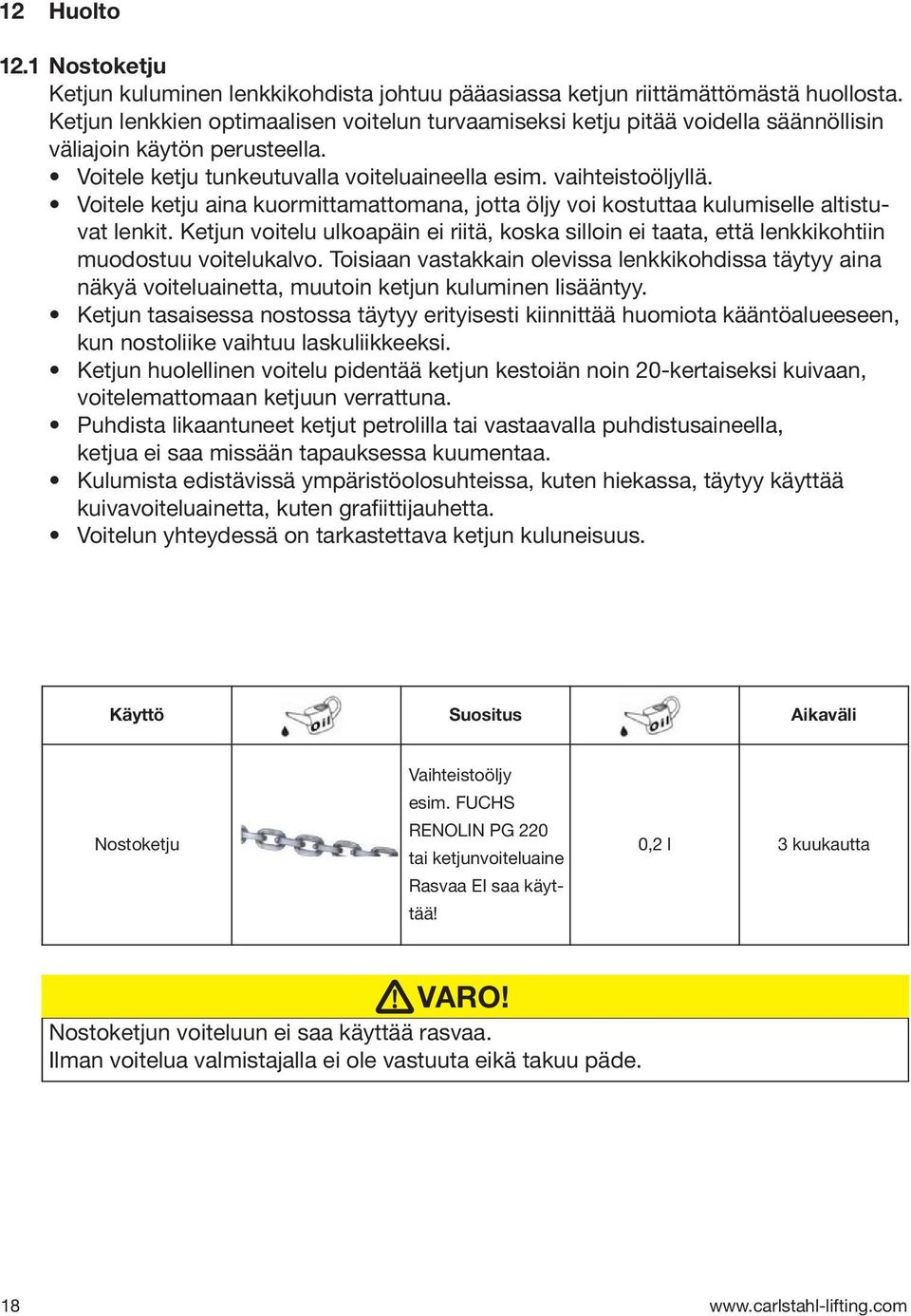 Voitele ketju aina kuormittamattomana, jotta öljy voi kostuttaa kulumiselle altistuvat lenkit. Ketjun voitelu ulkoapäin ei riitä, koska silloin ei taata, että lenkkikohtiin muodostuu voitelukalvo.