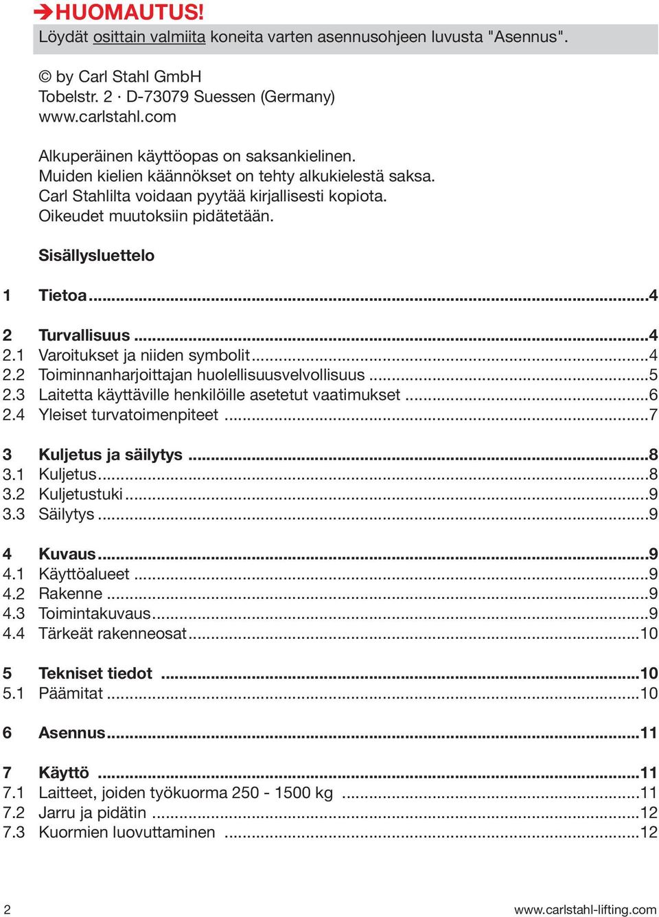 Sisällysluettelo 1 Tietoa...4 2 2.1 2.2 2.3 2.4 3 3.1 3.2 3.3 4 4.1 4.2 4.3 4.4 5 5.1 Turvallisuus...4 Varoitukset ja niiden symbolit...4 Toiminnanharjoittajan huolellisuusvelvollisuus.