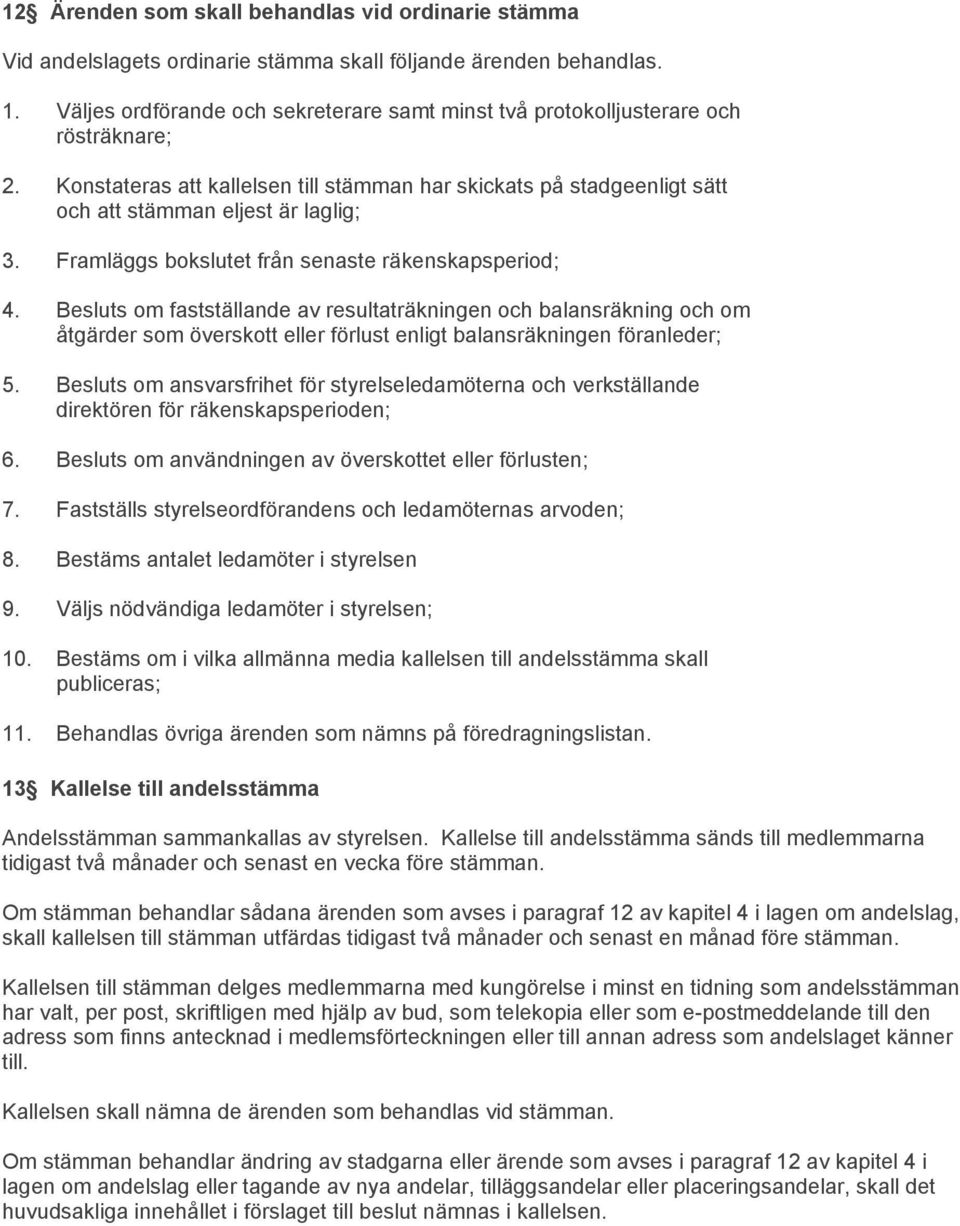 Framläggs bokslutet från senaste räkenskapsperiod; 4. Besluts om fastställande av resultaträkningen och balansräkning och om åtgärder som överskott eller förlust enligt balansräkningen föranleder; 5.