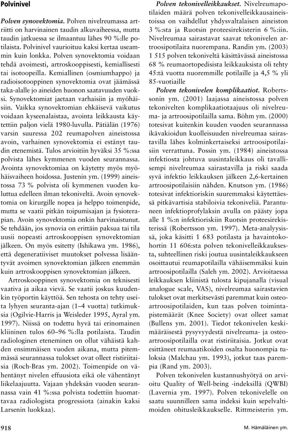 Kemiallinen (osmiumhappo) ja radioisotooppinen synovektomia ovat jäämässä taka-alalle jo aineiden huonon saatavuuden vuoksi. Synovektomiat jaetaan varhaisiin ja myöhäisiin.