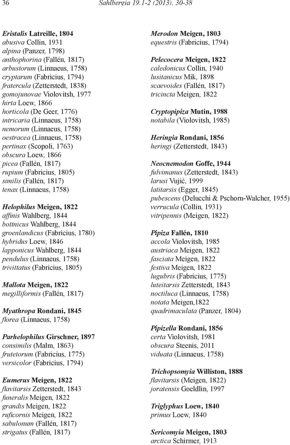 1838) gomojunovae Violovitsh, 1977 hirta Loew, 1866 horticola (De Geer, 1776) intricaria (Linnaeus, 1758) nemorum (Linnaeus, 1758) oestracea (Linnaeus, 1758) pertinax (Scopoli, 1763) obscura Loew,