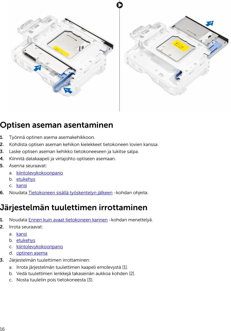 Noudata Tietokoneen sisällä työskentelyn jälkeen -kohdan ohjeita. Järjestelmän tuulettimen irrottaminen 1. Noudata Ennen kuin avaat tietokoneen kannen -kohdan menettelyä. 2. Irrota seuraavat: a.