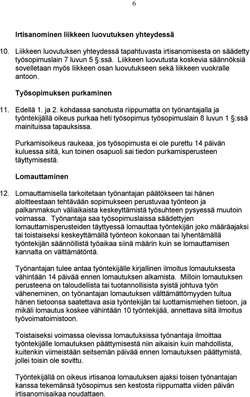 kohdassa sanotusta riippumatta on työnantajalla ja työntekijällä oikeus purkaa heti työsopimus työsopimuslain 8 luvun 1 :ssä mainituissa tapauksissa.