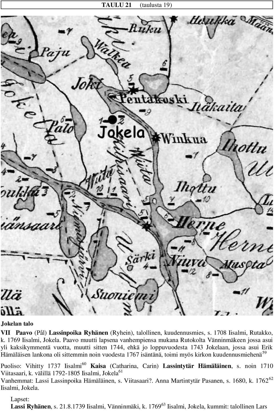 sittemmin noin vuodesta 1767 isäntänä, toimi myös kirkon kuudennusmiehenä 59 Puoliso: Vihitty 1737 Iisalmi 60 Kaisa (Catharina, Carin) Lassintytär Hämäläinen, s. noin 1710 Viitasaari, k.