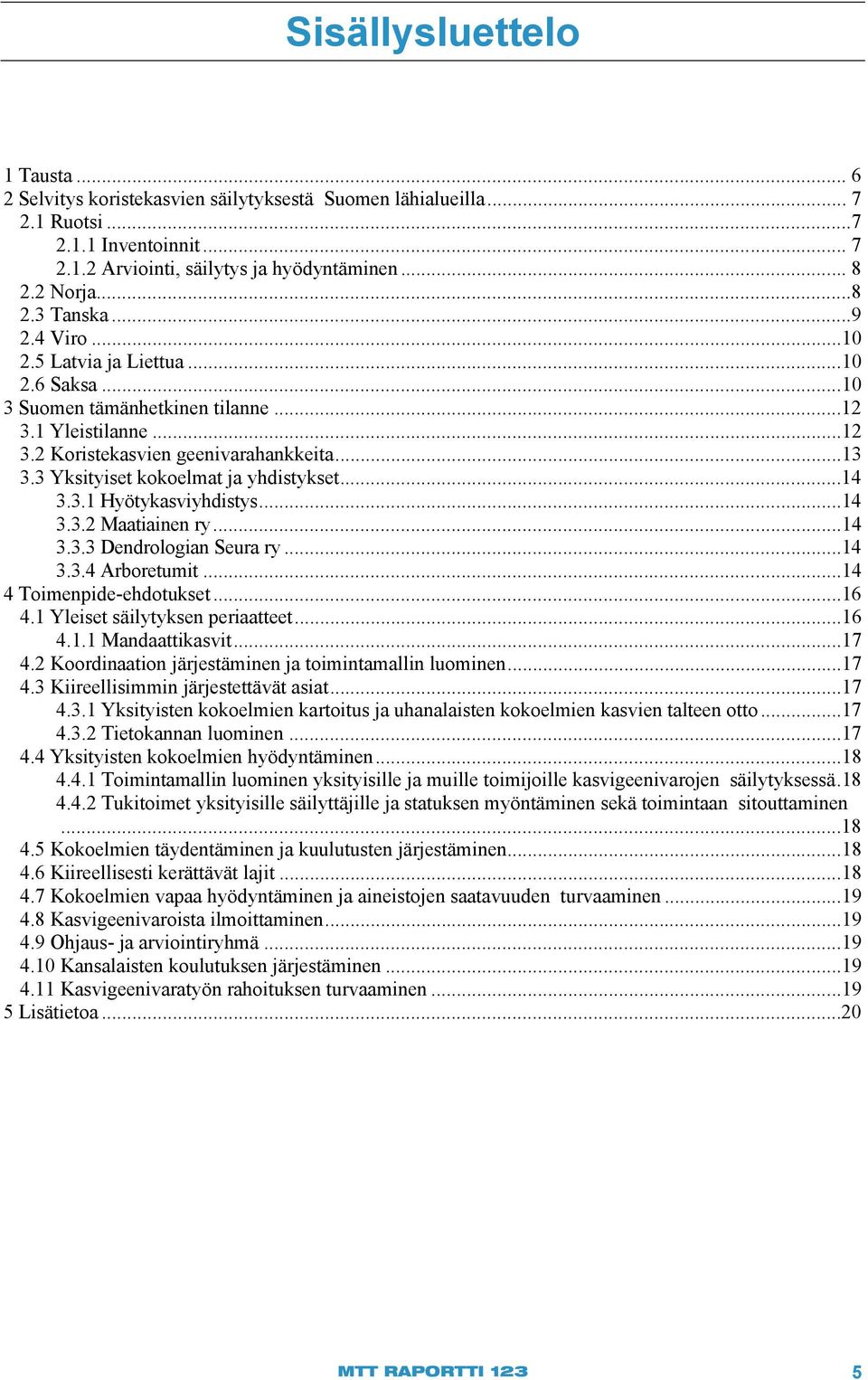 3 Yksityiset kokoelmat ja yhdistykset... 14 3.3.1 Hyötykasviyhdistys...14 3.3.2 Maatiainen ry...14 3.3.3 Dendrologian Seura ry...14 3.3.4 Arboretumit...14 4 Toimenpide-ehdotukset...16 4.