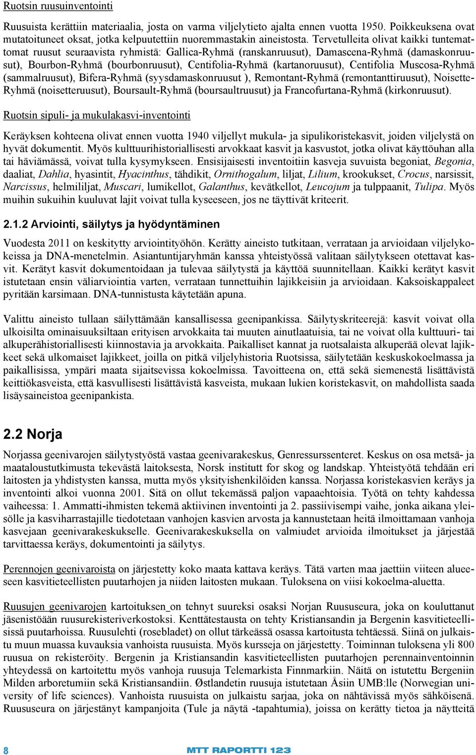 (kartanoruusut), Centifolia Muscosa-Ryhmä (sammalruusut), Bifera-Ryhmä (syysdamaskonruusut ), Remontant-Ryhmä (remontanttiruusut), Noisette- Ryhmä (noisetteruusut), Boursault-Ryhmä (boursaultruusut)