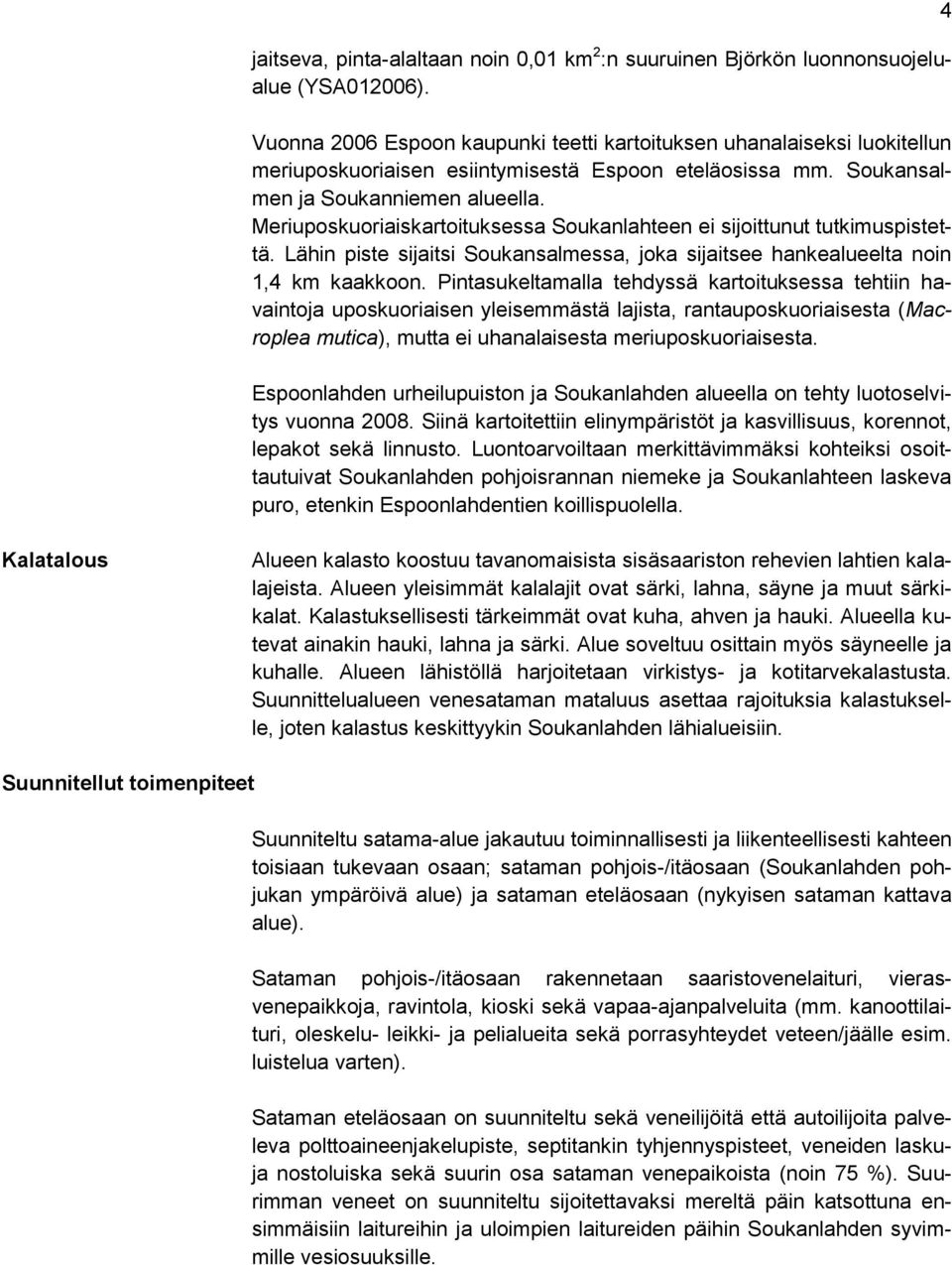 Meriuposkuoriaiskartoituksessa Soukanlahteen ei sijoittunut tutkimuspistettä. Lähin piste sijaitsi Soukansalmessa, joka sijaitsee hankealueelta noin 1,4 km kaakkoon.