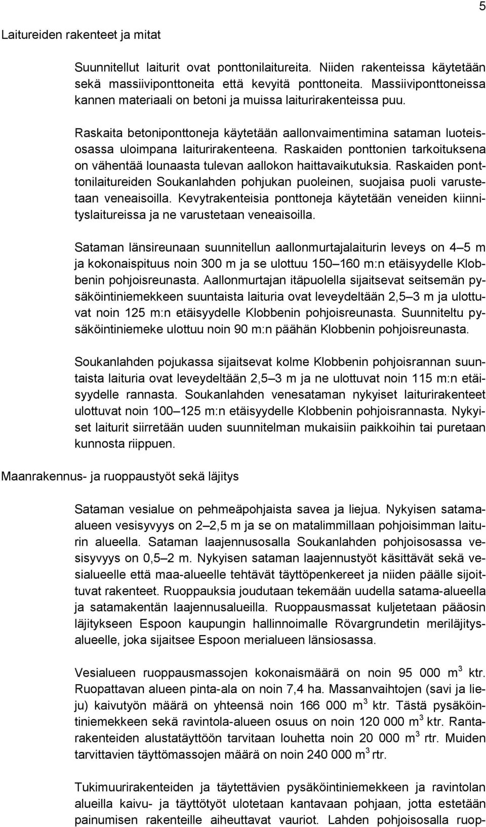 Raskaiden ponttonien tarkoituksena on vähentää lounaasta tulevan aallokon haittavaikutuksia. Raskaiden ponttonilaitureiden Soukanlahden pohjukan puoleinen, suojaisa puoli varustetaan veneaisoilla.