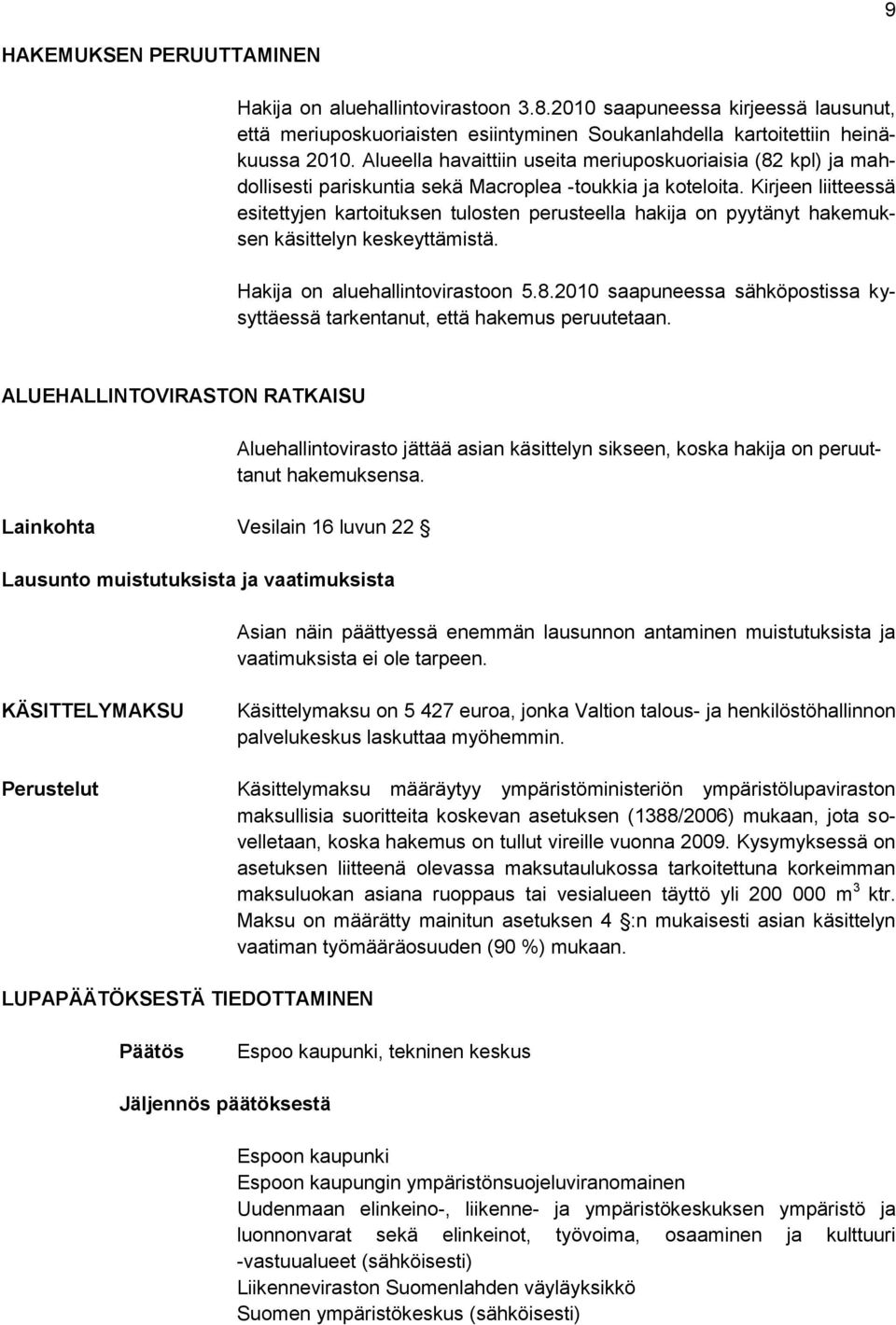 Kirjeen liitteessä esitettyjen kartoituksen tulosten perusteella hakija on pyytänyt hakemuksen käsittelyn keskeyttämistä. Hakija on aluehallintovirastoon 5.8.