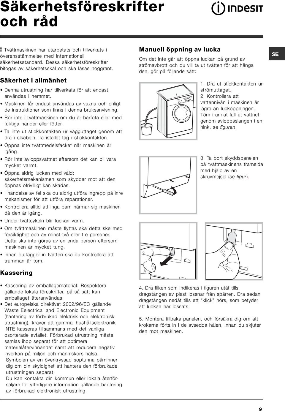 Maskinen får endast användas av vuxna och enligt de instruktioner som finns i denna bruksanvisning. Rör inte i tvättmaskinen om du är barfota eller med fuktiga händer eller fötter.