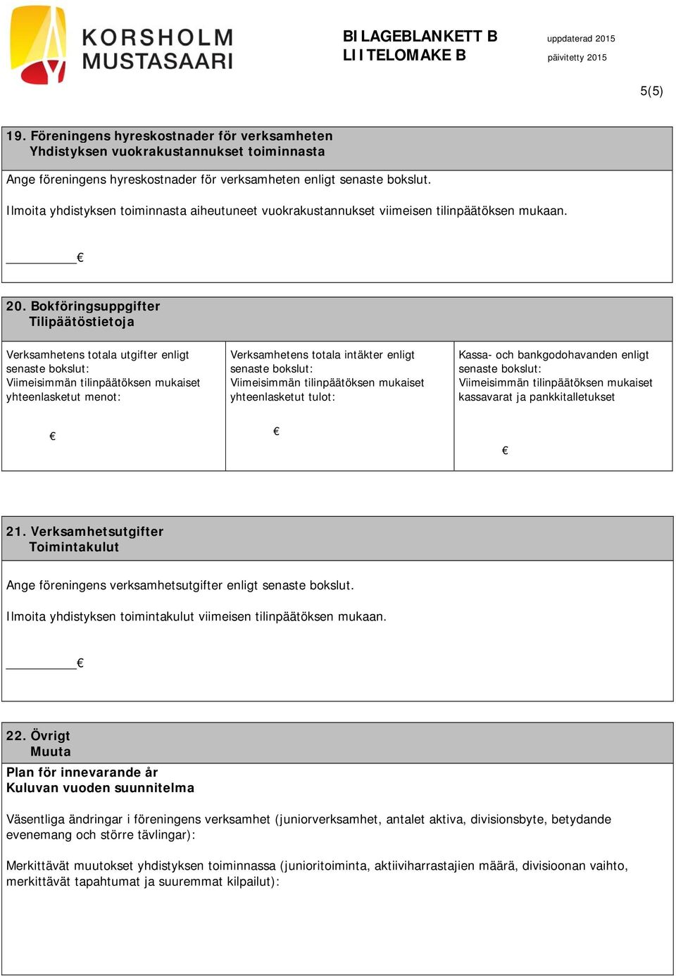 Bokföringsuppgifter Tilipäätöstietoja Verksamhetens totala utgifter enligt yhteenlasketut menot: Verksamhetens totala intäkter enligt yhteenlasketut tulot: Kassa- och bankgodohavanden enligt