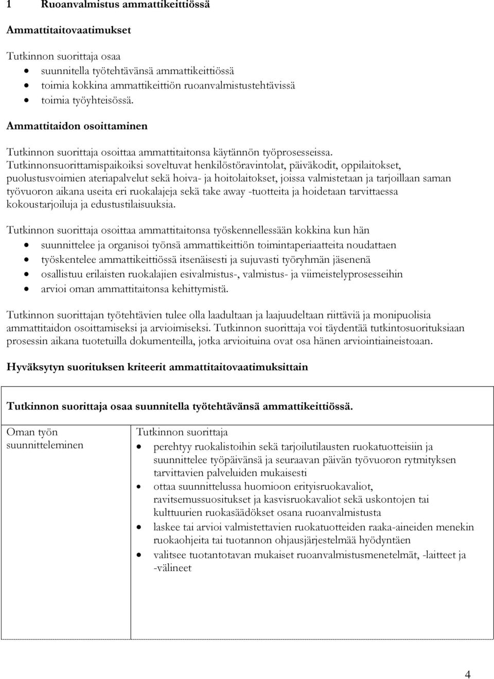 Tutkinnonsuorittamispaikoiksi soveltuvat henkilöstöravintolat, päiväkodit, oppilaitokset, puolustusvoimien ateriapalvelut sekä hoiva- ja hoitolaitokset, joissa valmistetaan ja tarjoillaan saman