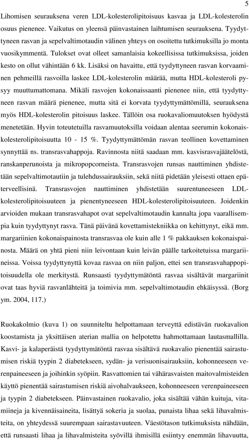 Tulokset ovat olleet samanlaisia kokeellisissa tutkimuksissa, joiden kesto on ollut vähintään 6 kk.