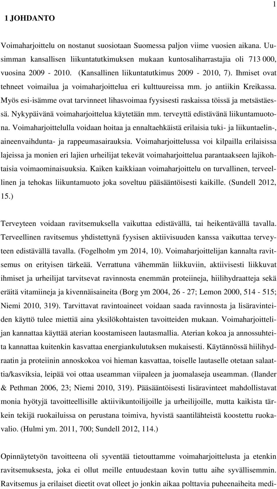 Myös esi-isämme ovat tarvinneet lihasvoimaa fyysisesti raskaissa töissä ja metsästäessä. Nykypäivänä voimaharjoittelua käytetään mm. terveyttä edistävänä liikuntamuotona.
