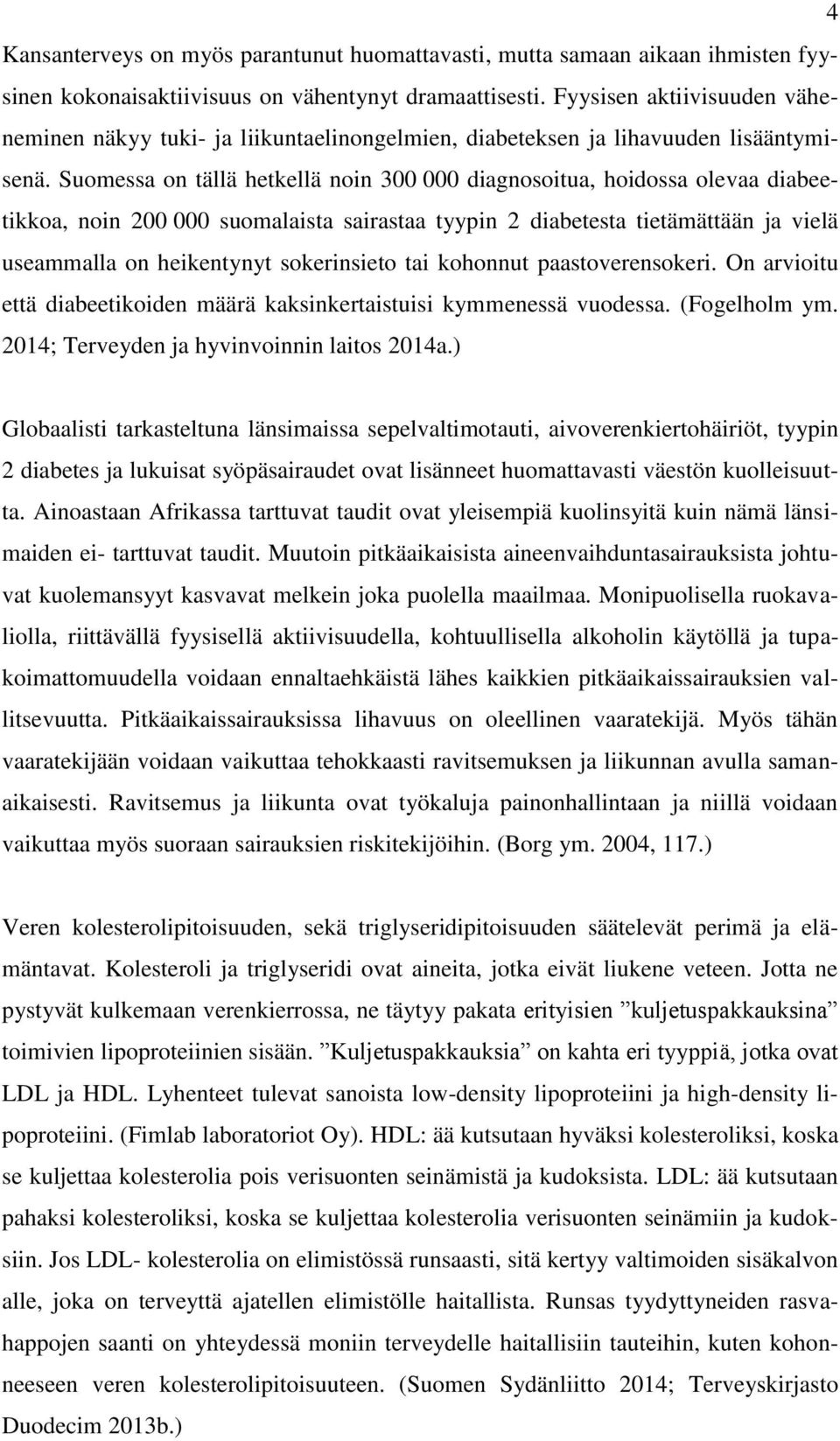 Suomessa on tällä hetkellä noin 300 000 diagnosoitua, hoidossa olevaa diabeetikkoa, noin 200 000 suomalaista sairastaa tyypin 2 diabetesta tietämättään ja vielä useammalla on heikentynyt sokerinsieto