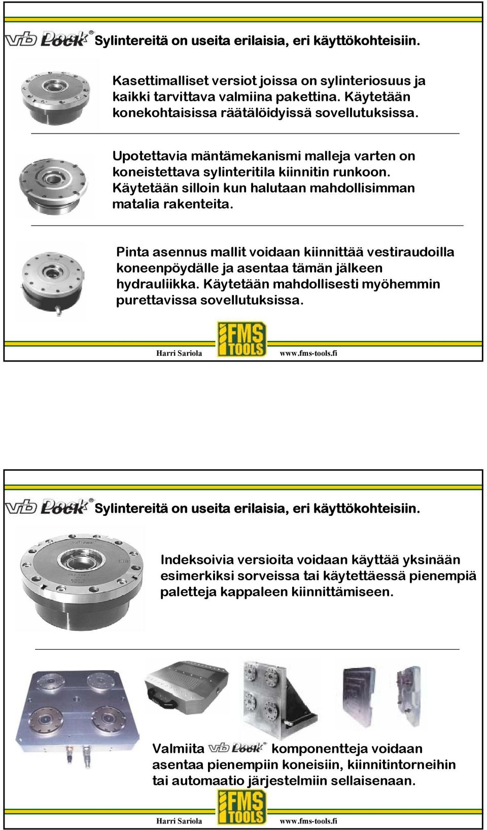 Käytetään silloin kun halutaan mahdollisimman matalia rakenteita. Pinta asennus mallit voidaan kiinnittää vestiraudoilla koneenpöydälle ja asentaa tämän jälkeen hydrauliikka.