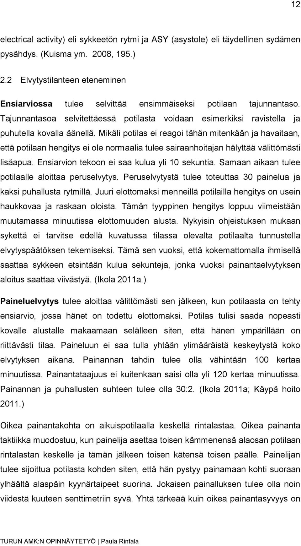 Mikäli potilas ei reagoi tähän mitenkään ja havaitaan, että potilaan hengitys ei ole normaalia tulee sairaanhoitajan hälyttää välittömästi lisäapua. Ensiarvion tekoon ei saa kulua yli 10 sekuntia.