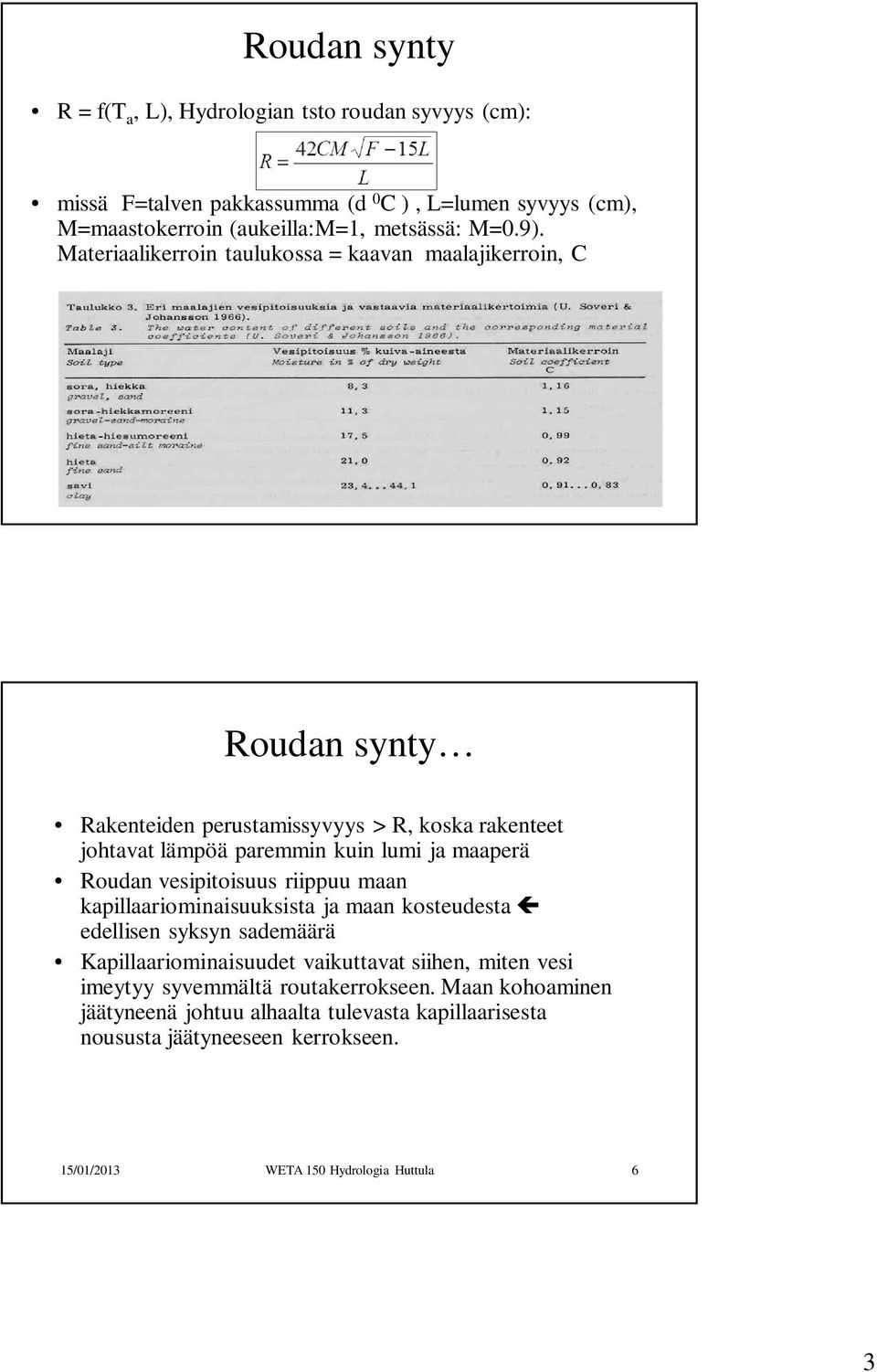 paremmin kuin lumi ja maaperä Roudan vesipitoisuus riippuu maan kapillaariominaisuuksista ja maan kosteudesta edellisen syksyn sademäärä Kapillaariominaisuudet vaikuttavat siihen,