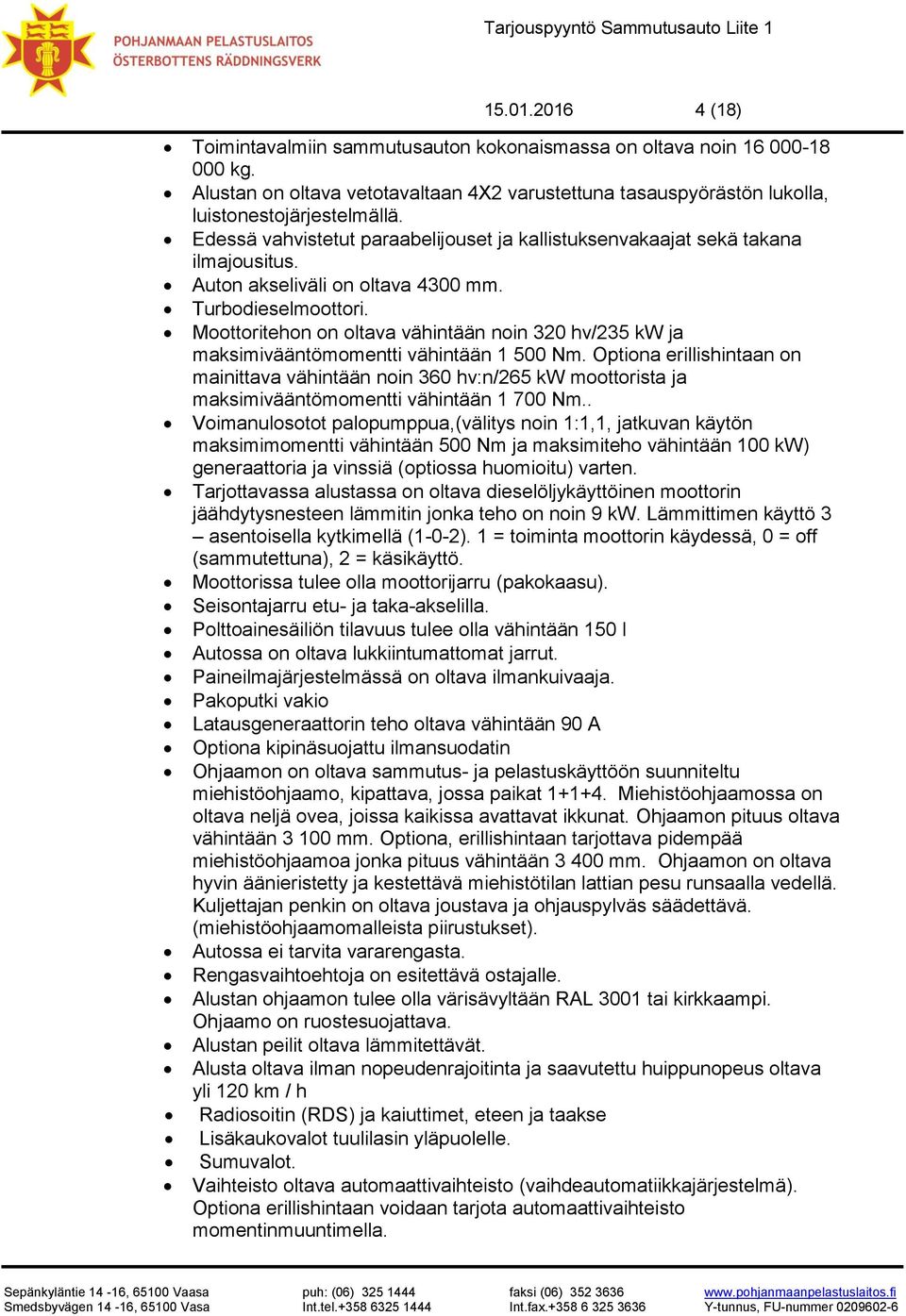 Moottoritehon on oltava vähintään noin 320 hv/235 kw ja maksimivääntömomentti vähintään 1 500 Nm.