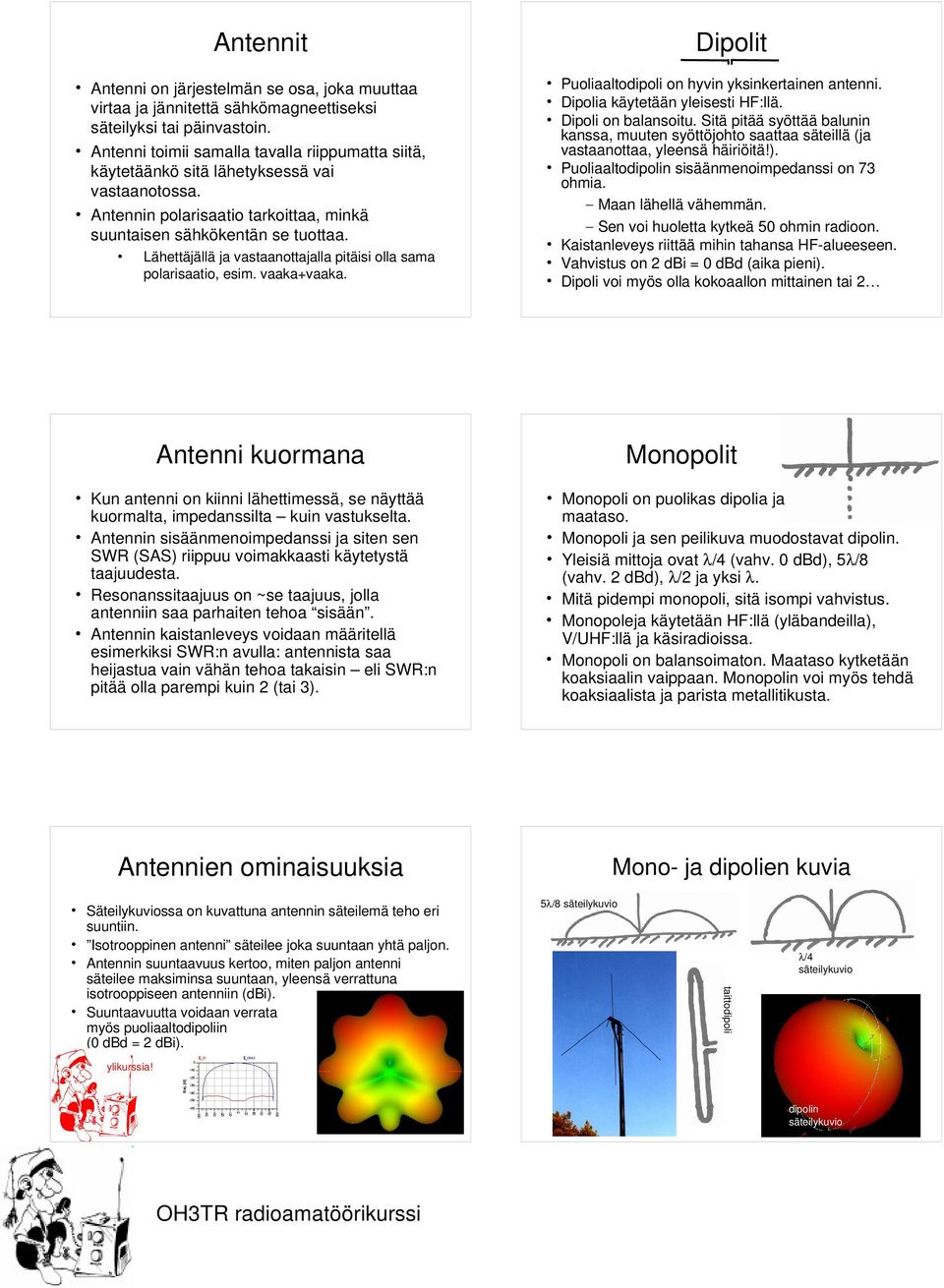 Lähettäjällä ja vastaanottajalla pitäisi olla sama polarisaatio, esim. vaaka+vaaka. Dipolit Puoliaaltodipoli on hyvin yksinkertainen antenni. Dipolia käytetään yleisesti HF:llä. Dipoli on balansoitu.