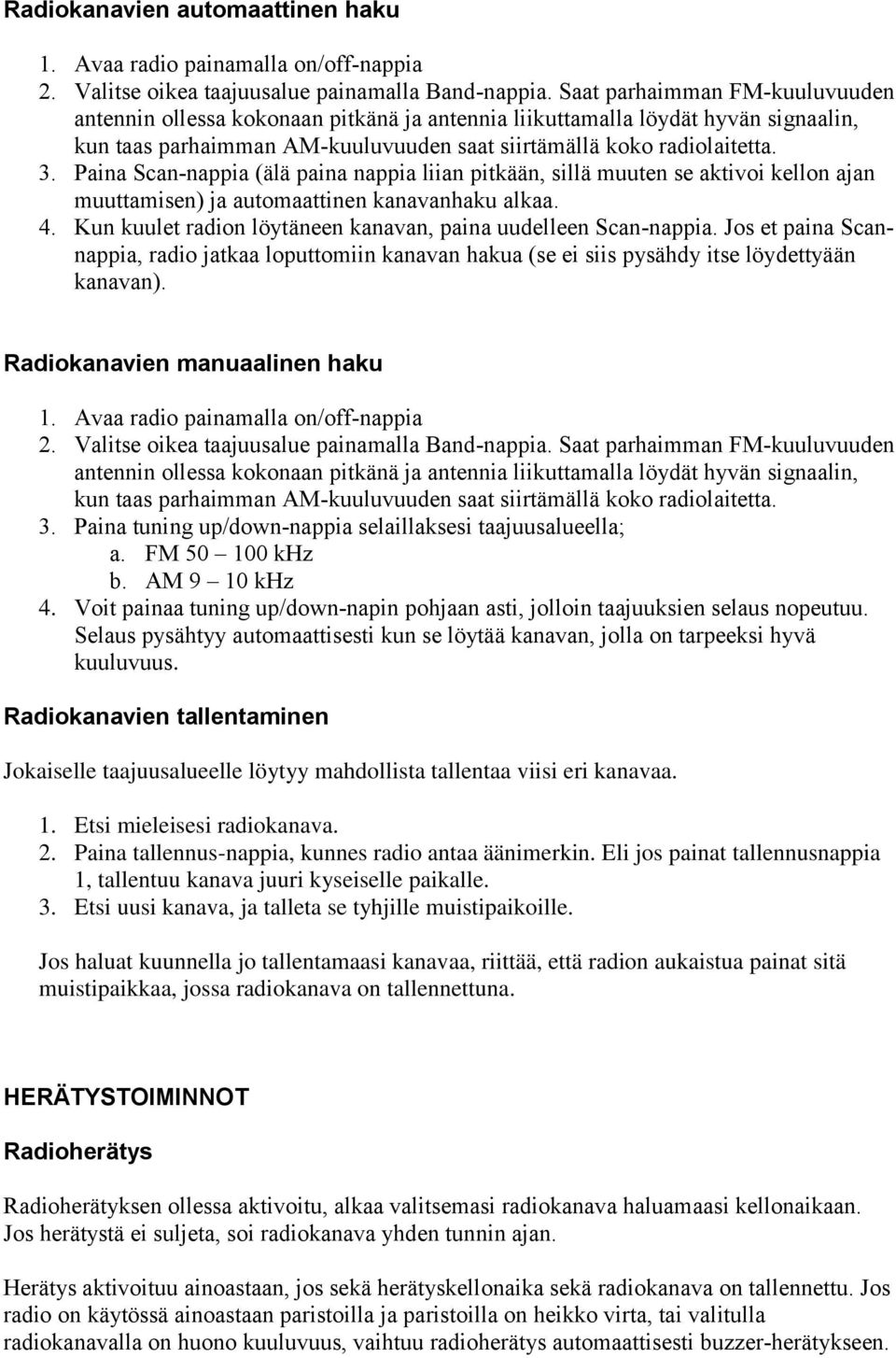 Paina Scan-nappia (älä paina nappia liian pitkään, sillä muuten se aktivoi kellon ajan muuttamisen) ja automaattinen kanavanhaku alkaa. 4.