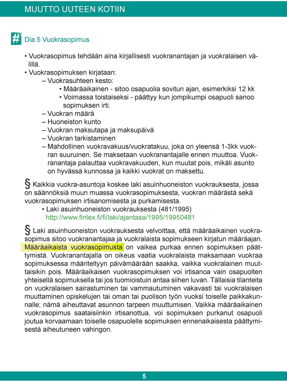 Vuokran määrä Huoneiston kunto Vuokran maksutapa ja maksupäivä Vuokran tarkistaminen Mahdollinen vuokravakuus/vuokratakuu, joka on yleensä 1-3kk vuokran suuruinen.