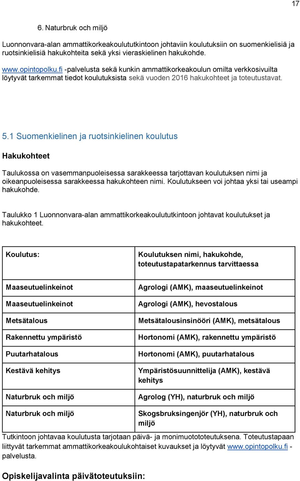 1 Suomenkielinen ja ruotsinkielinen koulutus Hakukohteet Taulukossa on vasemmanpuoleisessa sarakkeessa tarjottavan koulutuksen nimi ja oikeanpuoleisessa sarakkeessa hakukohteen nimi.