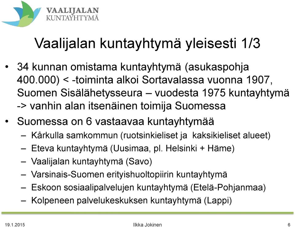 Suomessa on 6 vastaavaa kuntayhtymää Kårkulla samkommun (ruotsinkieliset ja kaksikieliset alueet) Eteva kuntayhtymä (Uusimaa, pl.