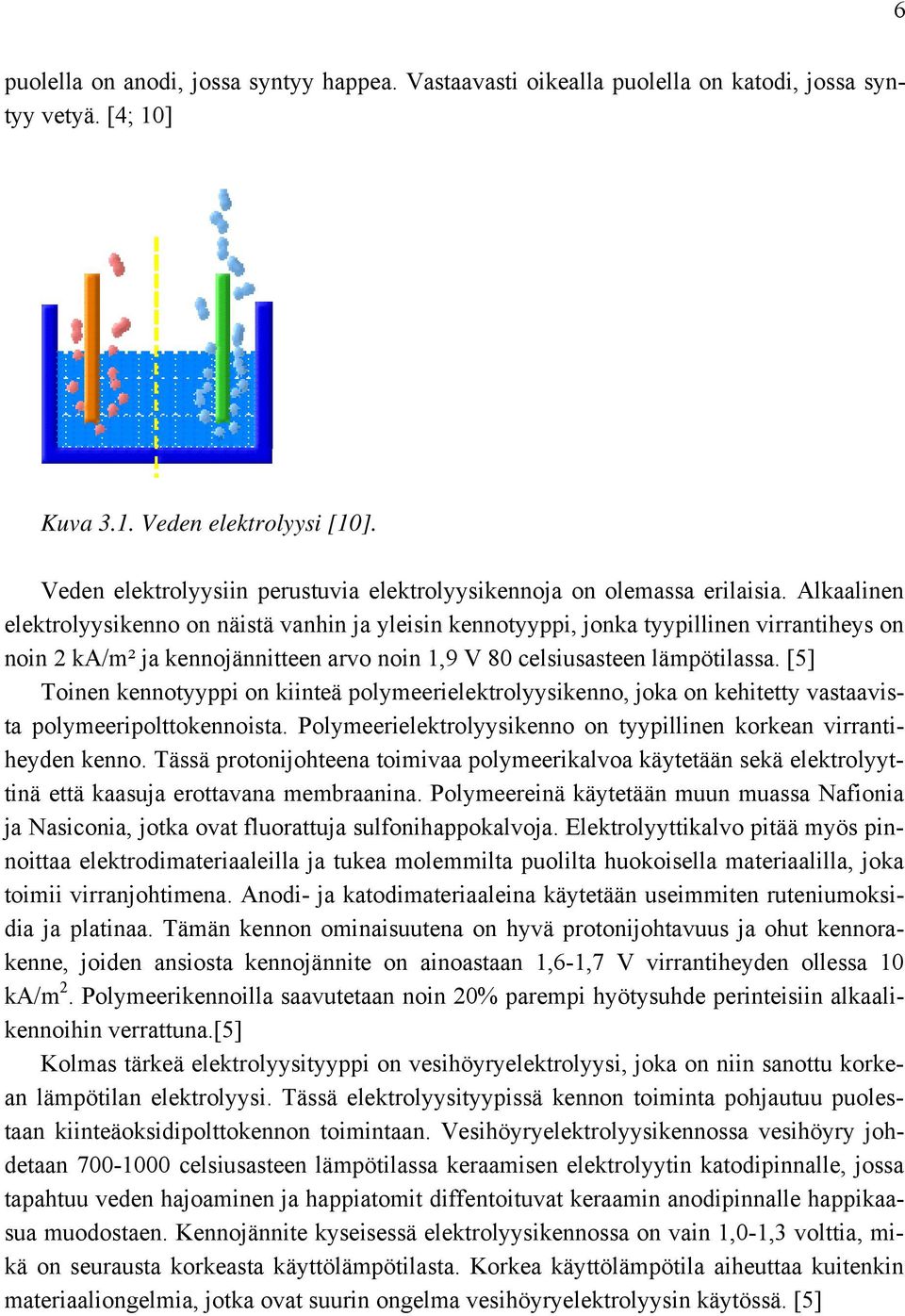 Alkaalinen elektrolyysikenno on näistä vanhin ja yleisin kennotyyppi, jonka tyypillinen virrantiheys on noin 2 ka/m² ja kennojännitteen arvo noin 1,9 V 80 celsiusasteen lämpötilassa.