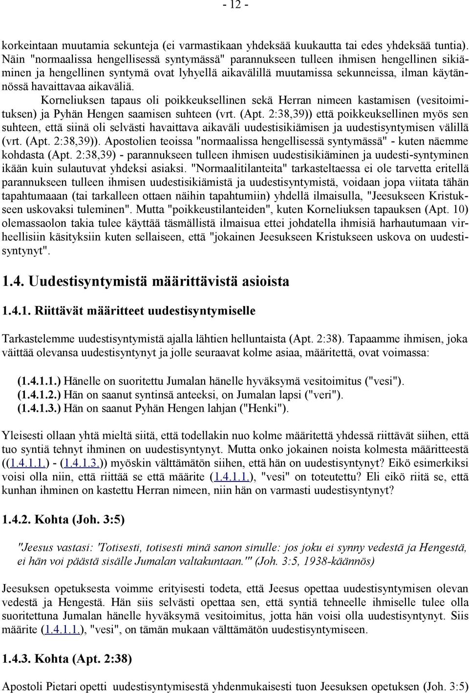 aikaväliä. Korneliuksen tapaus oli poikkeuksellinen sekä Herran nimeen kastamisen (vesitoimituksen) ja Pyhän Hengen saamisen suhteen (vrt. (Apt.