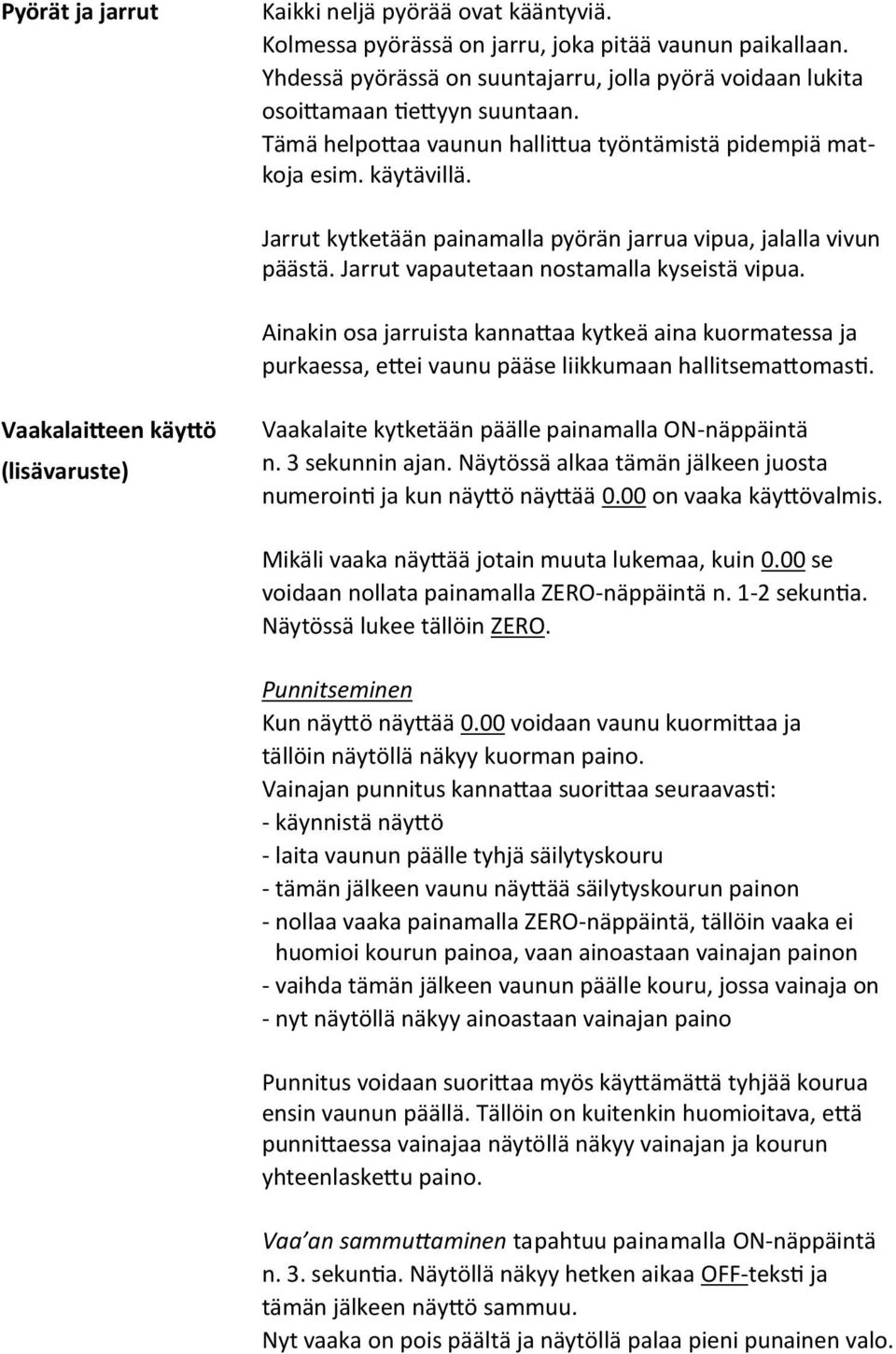 Jarrut kytketään painamalla pyörän jarrua vipua, jalalla vivun päästä. Jarrut vapautetaan nostamalla kyseistä vipua.