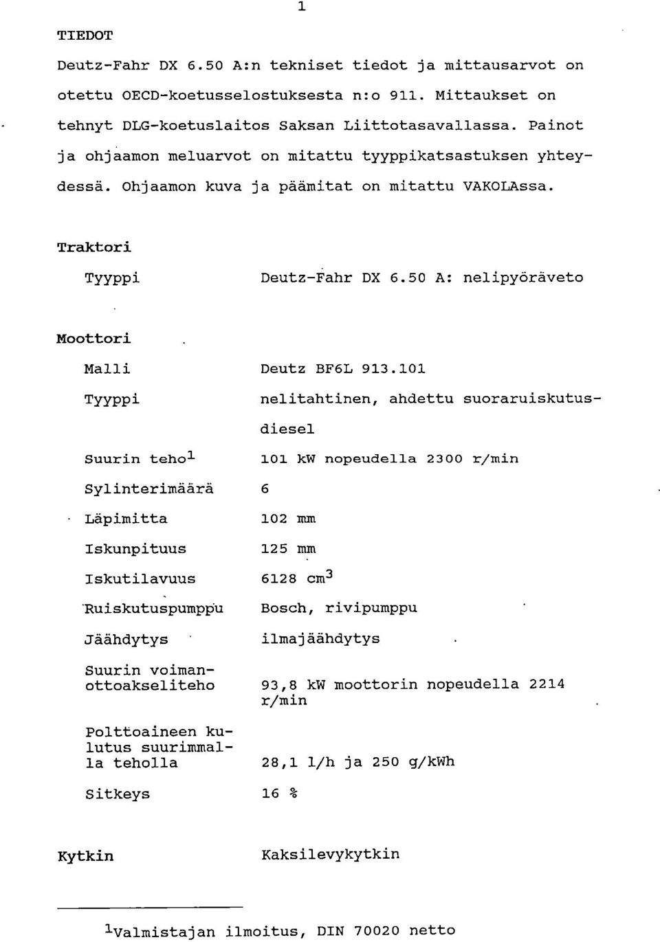 101 TYYPPi Suurin tehol Sylinterimäärä 6 Läpimitta Iskunpituus Iskutilavuus Ttuiskutupumppu Jäähdytys nelitahtinen, ahdettu suoraruiskutus- diesel 101 kw nopeudella 2300 r/min 102 mm 125 mm 6128 cm3