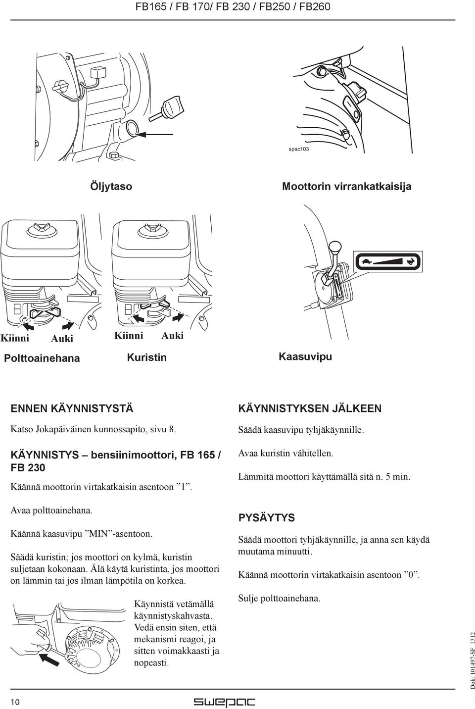 Lämmitä moottori käyttämällä sitä n. 5 min. Avaa polttoainehana. Käännä kaasuvipu MIN -asentoon. Säädä kuristin; jos moottori on kylmä, kuristin suljetaan kokonaan.