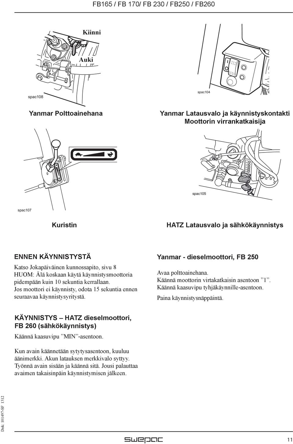 Jos moottori ei käynnisty, odota 15 sekuntia ennen seuraavaa käynnistysyritystä. Yanmar - dieselmoottori, FB 250 Avaa polttoainehana. Käännä moottorin virtakatkaisin asentoon 1.