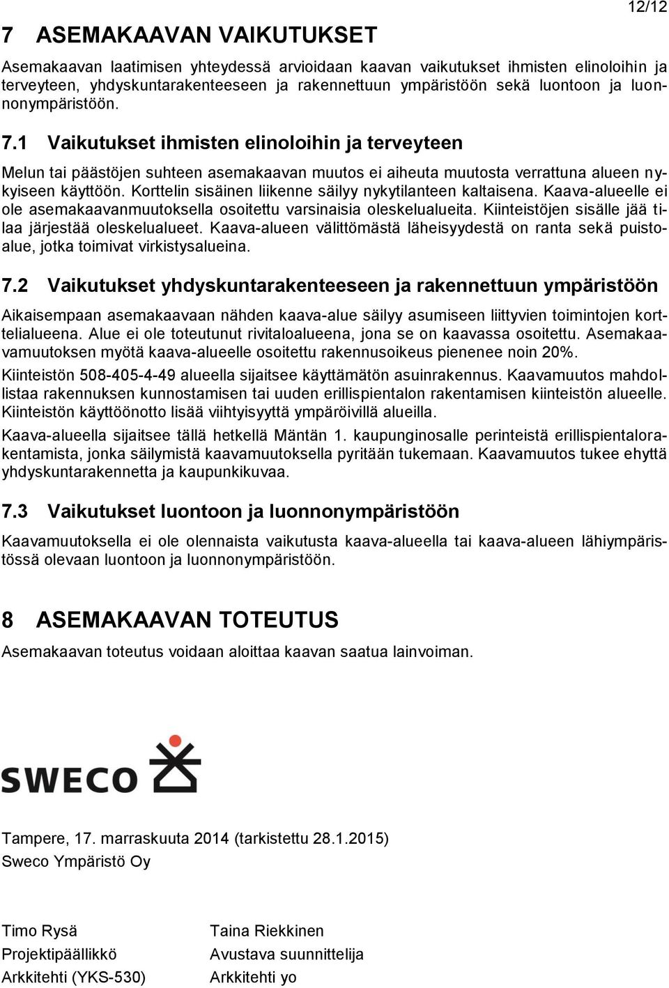 Korttelin sisäinen liikenne säilyy nykytilanteen kaltaisena. Kaava-alueelle ei ole asemakaavanmuutoksella osoitettu varsinaisia oleskelualueita.