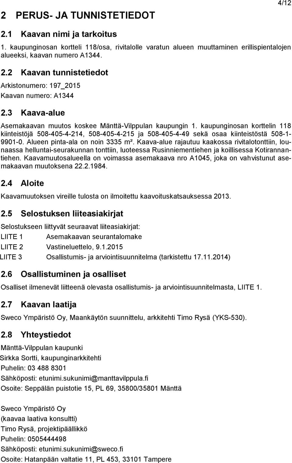 Alueen pinta-ala on noin 3335 m². Kaava-alue rajautuu kaakossa rivitalotonttiin, lounaassa helluntai-seurakunnan tonttiin, luoteessa Rusinniementiehen ja koillisessa Kotirannantiehen.