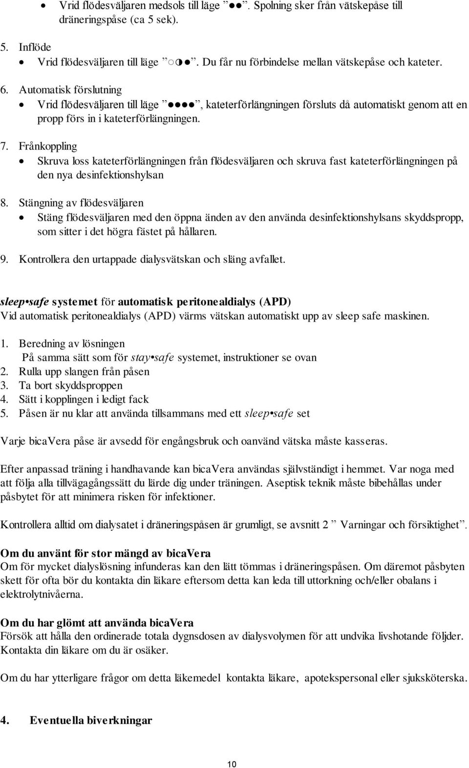 Frånkoppling Skruva loss kateterförlängningen från flödesväljaren och skruva fast kateterförlängningen på den nya desinfektionshylsan 8.